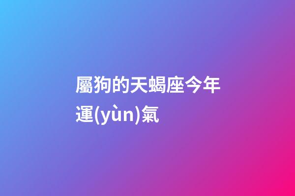 屬狗的天蝎座今年運(yùn)氣-第1張-星座運(yùn)勢(shì)-玄機(jī)派