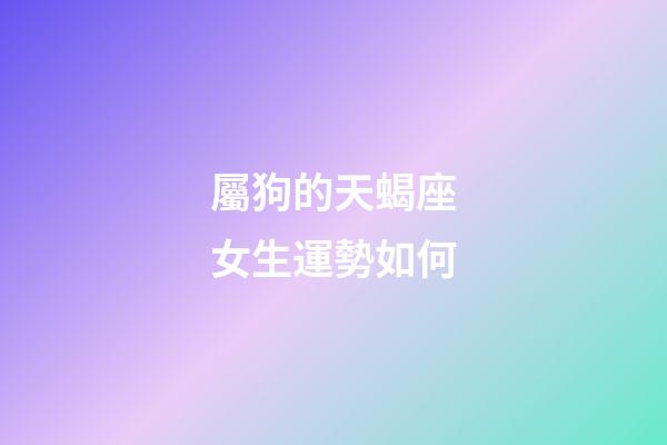 屬狗的天蝎座女生運勢如何-第1張-星座運勢-玄機派