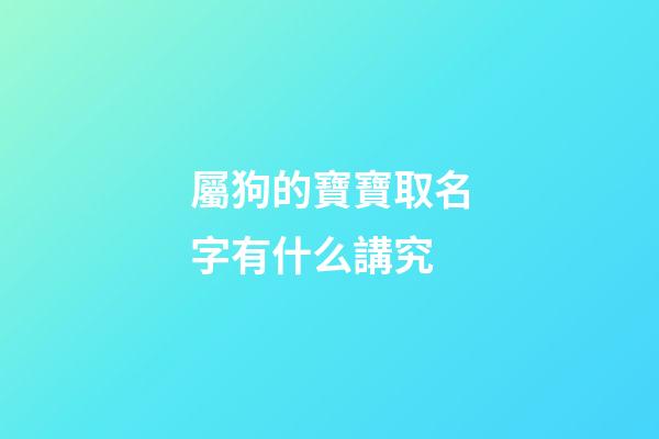 屬狗的寶寶取名字有什么講究(屬狗寶寶取名宜用字)-第1張-寶寶起名-玄機派