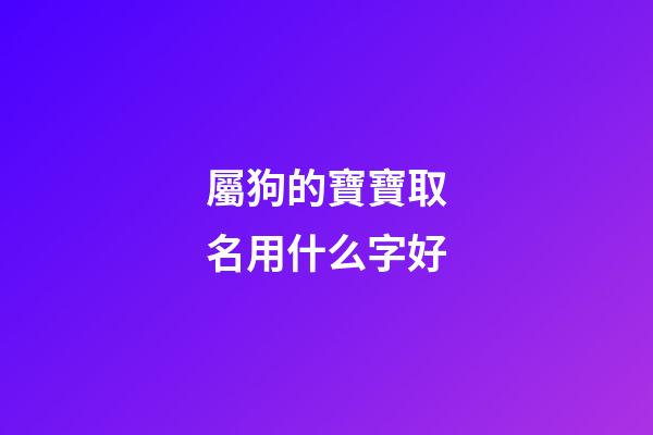 屬狗的寶寶取名用什么字好(屬狗的寶寶取名字有什么講究)-第1張-寶寶起名-玄機(jī)派