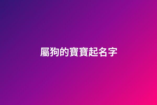 屬狗的寶寶起名字(屬狗寶寶起名字有心森組成名字好嗎)-第1張-寶寶起名-玄機(jī)派