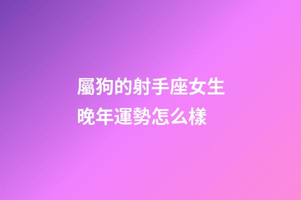 屬狗的射手座女生晚年運勢怎么樣-第1張-星座運勢-玄機派