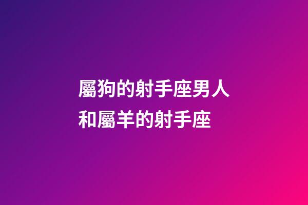 屬狗的射手座男人和屬羊的射手座-第1張-星座運勢-玄機派