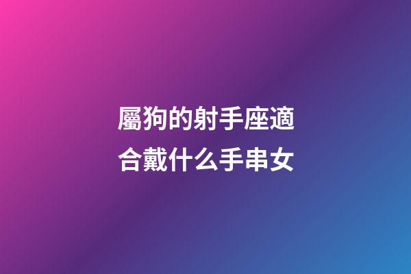 屬狗的射手座適合戴什么手串女