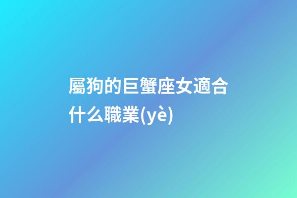 屬狗的巨蟹座女適合什么職業(yè)-第1張-星座運勢-玄機派