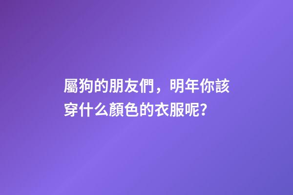 屬狗的朋友們，明年你該穿什么顏色的衣服呢？