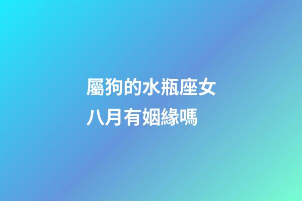 屬狗的水瓶座女八月有姻緣嗎-第1張-星座運勢-玄機派