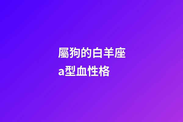 屬狗的白羊座a型血性格-第1張-星座運勢-玄機派