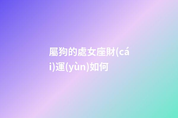 屬狗的處女座財(cái)運(yùn)如何-第1張-星座運(yùn)勢-玄機(jī)派
