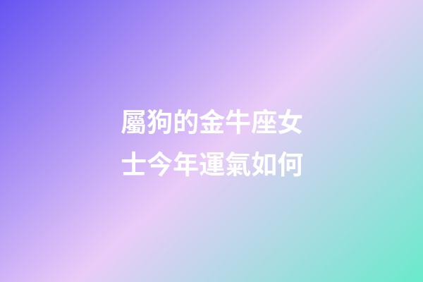 屬狗的金牛座女士今年運氣如何-第1張-星座運勢-玄機派