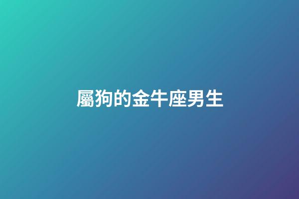 屬狗的金牛座男生-第1張-星座運勢-玄機派