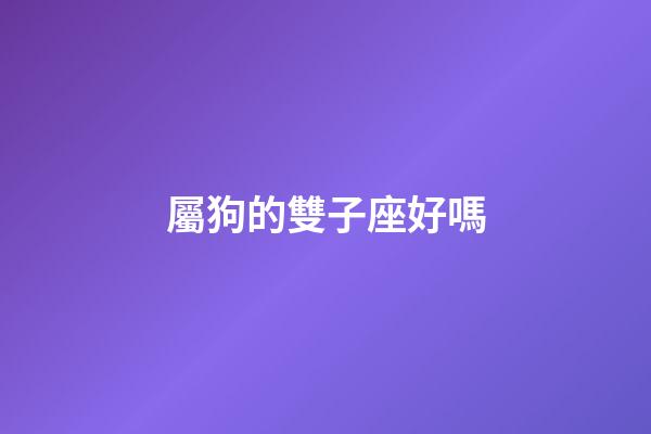 屬狗的雙子座好嗎-第1張-星座運(yùn)勢-玄機(jī)派