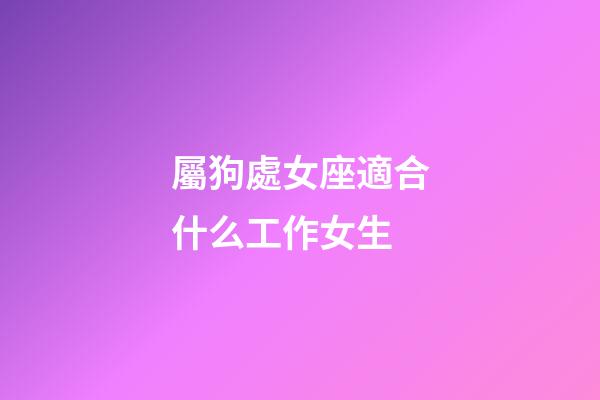 屬狗處女座適合什么工作女生-第1張-星座運勢-玄機派