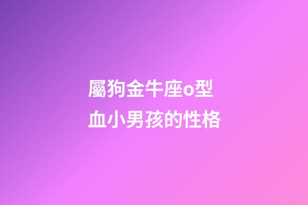 屬狗金牛座o型血小男孩的性格