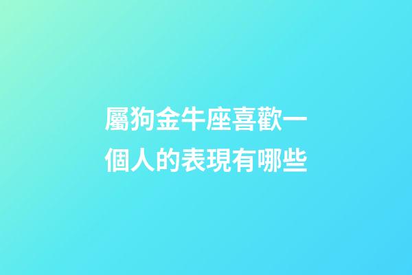 屬狗金牛座喜歡一個人的表現有哪些-第1張-星座運勢-玄機派