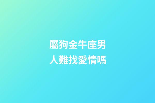屬狗金牛座男人難找愛情嗎-第1張-星座運勢-玄機派