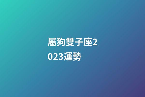 屬狗雙子座2023運勢-第1張-星座運勢-玄機(jī)派
