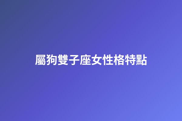 屬狗雙子座女性格特點-第1張-星座運勢-玄機派