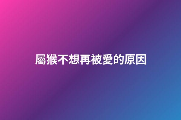 屬猴不想再被愛的原因