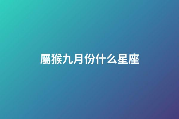 屬猴九月份什么星座-第1張-星座運勢-玄機派