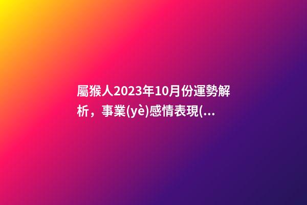屬猴人2023年10月份運勢解析，事業(yè)感情表現(xiàn)低迷