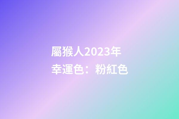 屬猴人2023年幸運色：粉紅色