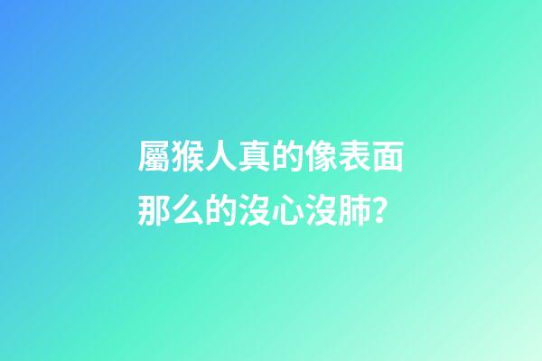 屬猴人真的像表面那么的沒心沒肺？