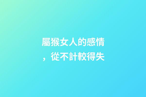 屬猴女人的感情，從不計較得失