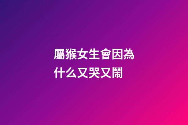 屬猴女生會因為什么又哭又鬧
