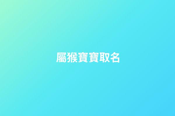 屬猴寶寶取名(屬猴寶寶取名帶昊好嗎)-第1張-寶寶起名-玄機派