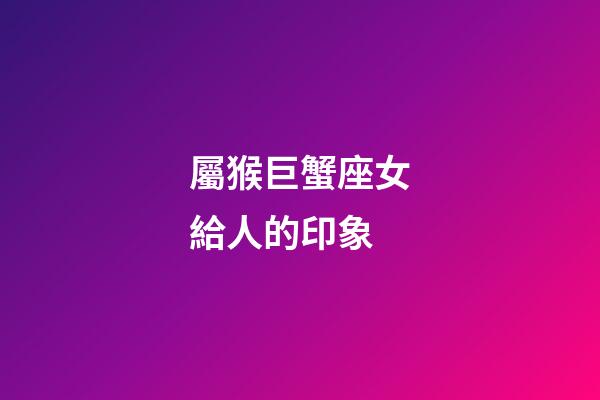 屬猴巨蟹座女給人的印象-第1張-星座運(yùn)勢(shì)-玄機(jī)派