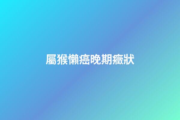 屬猴懶癌晚期癥狀