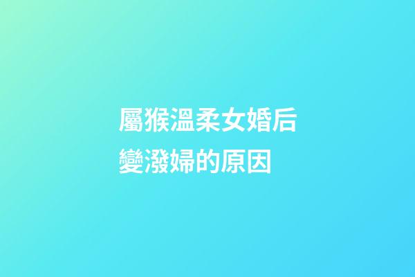屬猴溫柔女婚后變潑婦的原因