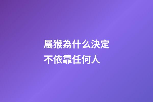 屬猴為什么決定不依靠任何人