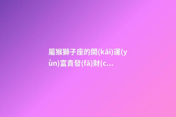 屬猴獅子座的開(kāi)運(yùn)富貴發(fā)財(cái)植物