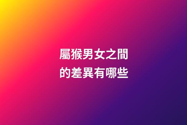 屬猴男女之間的差異有哪些