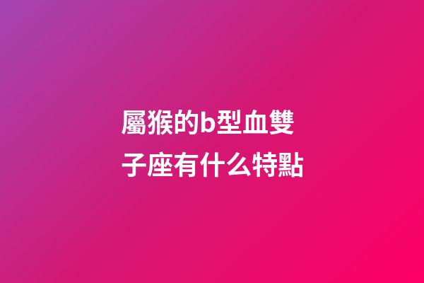 屬猴的b型血雙子座有什么特點-第1張-星座運勢-玄機派