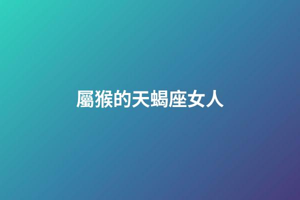 屬猴的天蝎座女人-第1張-星座運(yùn)勢(shì)-玄機(jī)派