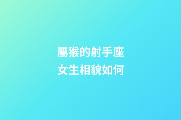 屬猴的射手座女生相貌如何-第1張-星座運勢-玄機派