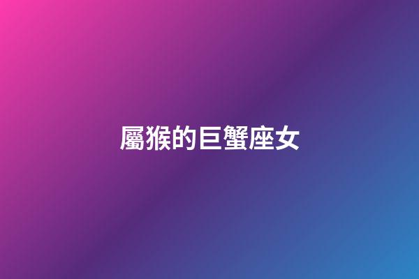 屬猴的巨蟹座女-第1張-星座運勢-玄機派