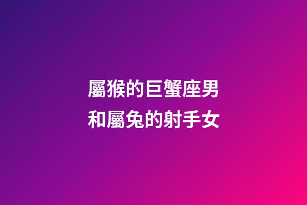 屬猴的巨蟹座男和屬兔的射手女-第1張-星座運勢-玄機派