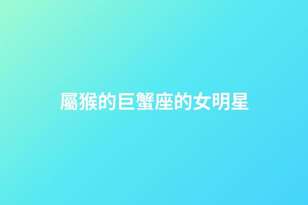 屬猴的巨蟹座的女明星