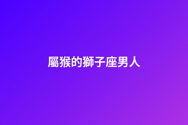 屬猴的獅子座男人-第1張-星座運勢-玄機派