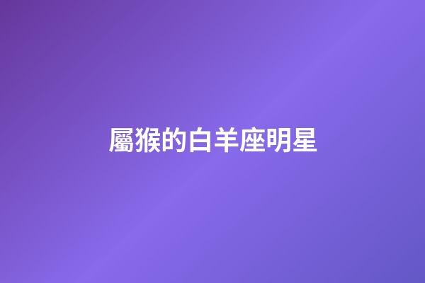 屬猴的白羊座明星