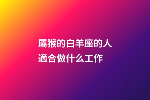 屬猴的白羊座的人適合做什么工作-第1張-星座運勢-玄機派