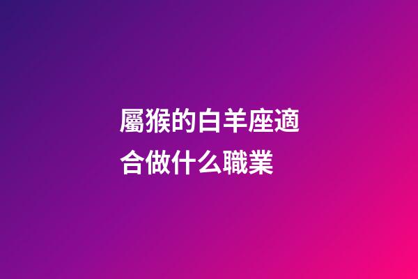 屬猴的白羊座適合做什么職業