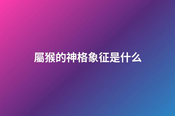 屬猴的神格象征是什么