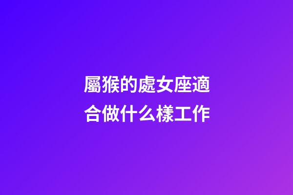 屬猴的處女座適合做什么樣工作-第1張-星座運(yùn)勢(shì)-玄機(jī)派