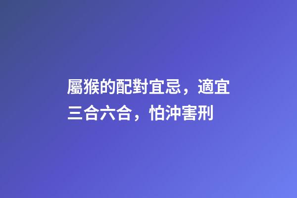 屬猴的配對宜忌，適宜三合六合，怕沖害刑