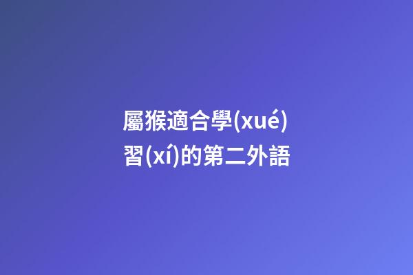 屬猴適合學(xué)習(xí)的第二外語